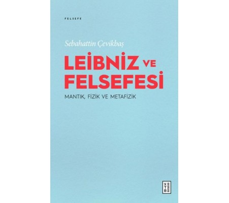 Leibniz ve Felsefesi: Mantık, Fizik ve Metafizik Leibniz ve Felsefesi: Mantık, Fizik ve Metafizik