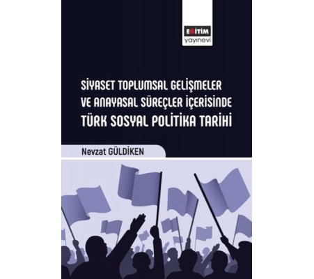 Siyaset Toplumsal Gelişmeler Ve Anayasal Süreçler İçerisinde Türk Sosyal Politika Tarihi Siyaset Toplumsal Gelişmeler Ve Anayasal Süreçler İçerisinde Türk Sosyal Politika Tarihi