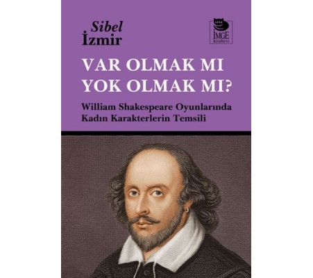 Var Olmak mı Yok Olmak mı? William Shakespeare Oyunlarında Kadın Karakterlerin Temsili Var Olmak mı Yok Olmak mı? William Shakespeare Oyunlarında Kadın Karakterlerin Temsili