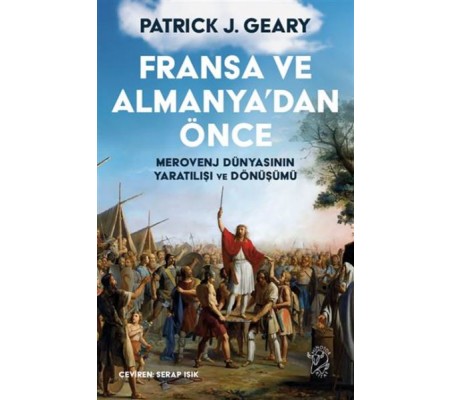 Fransa ve Almanya’dan Önce – Merovenj Dünyasının Yaratılışı ve Dönüşümü Fransa ve Almanya’dan Önce – Merovenj Dünyasının Yaratılışı ve Dönüşümü