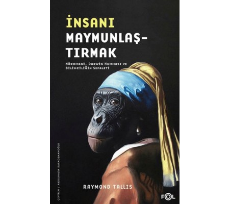 İnsanı Maymunlaştırmak –Nöromani, Darwin Humması ve Bilimciliğin Sefaleti– İnsanı Maymunlaştırmak –Nöromani, Darwin Humması ve Bilimciliğin Sefaleti–
