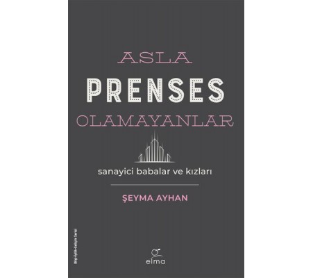 Asla Prenses Olamayanlar: Sanayici Babalar ve Kızları Asla Prenses Olamayanlar: Sanayici Babalar ve Kızları