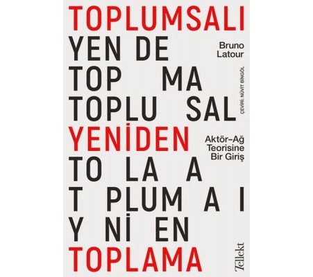 Toplumsalı Yeniden Toplama: Aktör-Ağ Teorisine Bir Giriş Toplumsalı Yeniden Toplama: Aktör-Ağ Teorisine Bir Giriş