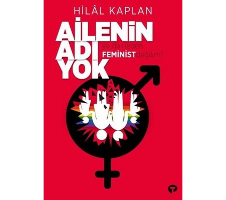 Ailenin Adı Yok Ya Da Neden Feminist Değilim? Ailenin Adı Yok Ya Da Neden Feminist Değilim?