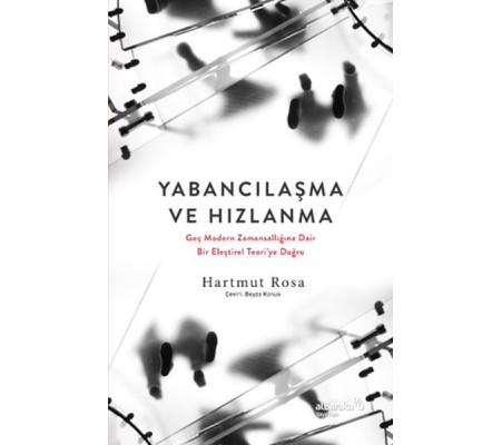 Yabancılaşma ve Hızlanma: Geç Modern Zamansallığına Dair Bir Eleştirel Teori’ye Doğru Yabancılaşma ve Hızlanma: Geç Modern Zamansallığına Dair Bir Eleştirel Teori’ye Doğru