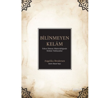 Bilinmeyen Kelâm: Erken Dönem Mâtüridîliğinde Kelâmî Yaklaşımlar Bilinmeyen Kelâm: Erken Dönem Mâtüridîliğinde Kelâmî Yaklaşımlar