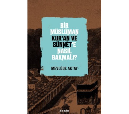Bir Müslüman Kur’an ve Sünnet’e Nasıl Bakmalı? Bir Müslüman Kur’an ve Sünnet’e Nasıl Bakmalı?