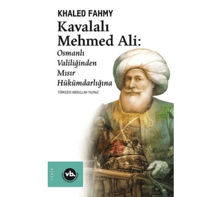 Kavalalı Mehmed Ali: Osmanlı Valiliğinden Mısır Hükümranlığına Kavalalı Mehmed Ali: Osmanlı Valiliğinden Mısır Hükümranlığına