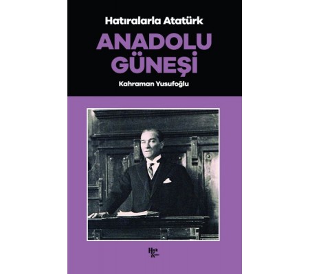 Anadolu Güneşi - Hatıralarla Atatürk Anadolu Güneşi - Hatıralarla Atatürk