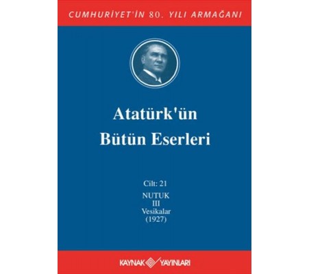 Atatürk'ün Bütün Eserleri Cilt: 21 (Nutuk 3 - Vesikalar 1927) Atatürk'ün Bütün Eserleri Cilt: 21 (Nutuk 3 - Vesikalar 1927)