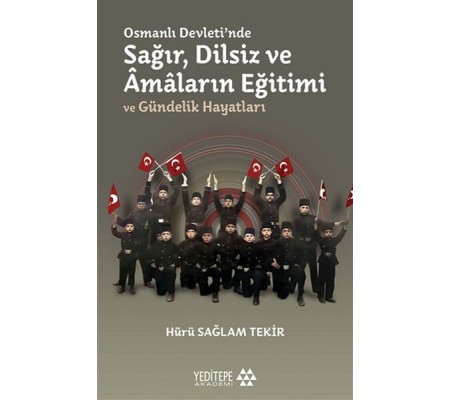 Osmanlı Devleti'nde Sağır, Dilsiz ve Amaların Eğitimi ve Gündelik Hayatları Osmanlı Devleti'nde Sağır, Dilsiz ve Amaların Eğitimi ve Gündelik Hayatları