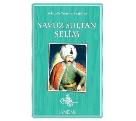 Yavuz Sultan Selim - Sekiz Yıla Seksen Yılı Sığdıran