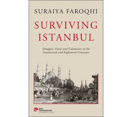 Surviving Istanbul - Struggles, Feasts and Calamities in the Seventeenth and Eighteenh Centuries