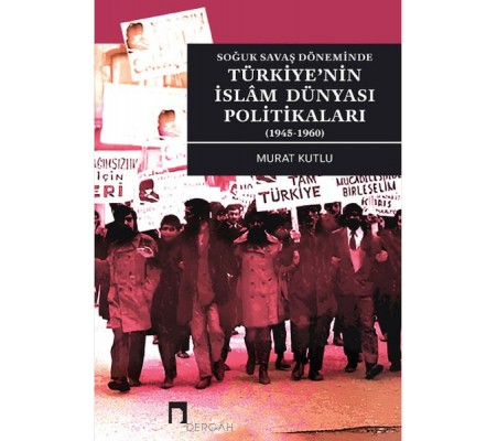 Soğuk Savaş Döneminde Türkiye’nin İslâm Dünyası Politikaları (1945-1960) Soğuk Savaş Döneminde Türkiye’nin İslâm Dünyası Politikaları (1945-1960)
