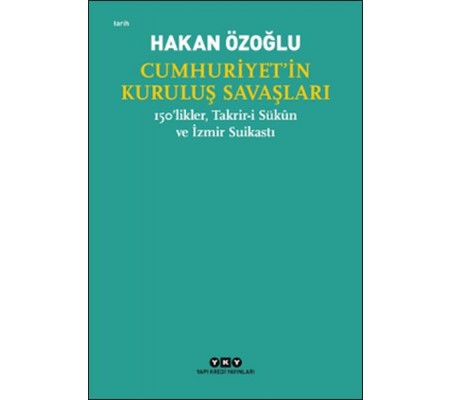Cumhuriyet’in Kuruluş Savaşları / 150’likler, Takrir-i Sükûn ve İzmir Suikastı Cumhuriyet’in Kuruluş Savaşları / 150’likler, Takrir-i Sükûn ve İzmir Suikastı
