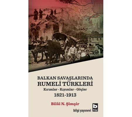 Rumeli Türkleri : Balkan Savaşlarında : Kırımlar Kıyımlar Göçler 1821-1913