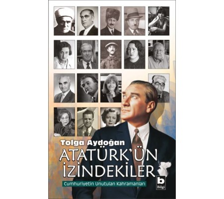 Atatürk'ün İzindekiler - Cumhuriyetin Unutulan Kahramanları Atatürk'ün İzindekiler - Cumhuriyetin Unutulan Kahramanları