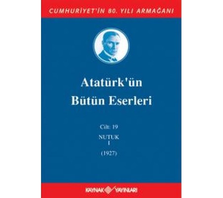 Atatürk'ün Bütün Eserleri Cilt 19 (Nutuk 1 - 1927) Atatürk'ün Bütün Eserleri Cilt 19 (Nutuk 1 - 1927)