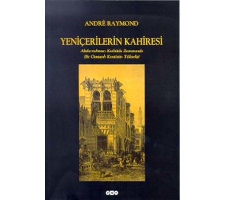 Yeniçerilerin Kahiresi Abdurrahman Kethüda Zamanında Bir Osmanlı Kentinin Yükselişi Yeniçerilerin Kahiresi Abdurrahman Kethüda Zamanında Bir Osmanlı Kentinin Yükselişi