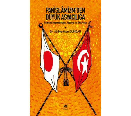 Panislamizm’den Büyük Asyacılığa Osmanlı İmparatorluğu, Japonya ve Orta Asya Panislamizm’den Büyük Asyacılığa Osmanlı İmparatorluğu, Japonya ve Orta Asya