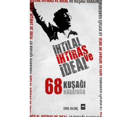 İhtilal, İhtiras ve İdeal 68 Kuşağı Hakkında İhtilal, İhtiras ve İdeal 68 Kuşağı Hakkında