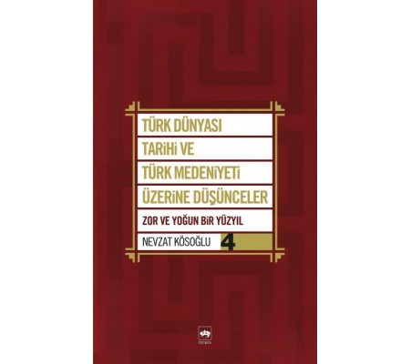 Türk Dünyası Tarihi ve Türk Medeniyeti Üzerine Düşünceler 4 Zor ve Yoğun Bir Yüzyıl Türk Dünyası Tarihi ve Türk Medeniyeti Üzerine Düşünceler 4 Zor ve Yoğun Bir Yüzyıl