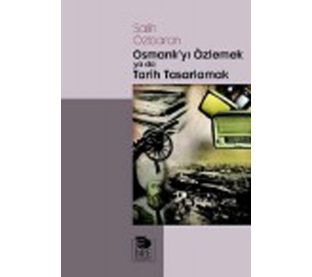 Osmanlı'yı Özlemek ya da Tarih Tasarlamak Osmanlı'yı Özlemek ya da Tarih Tasarlamak