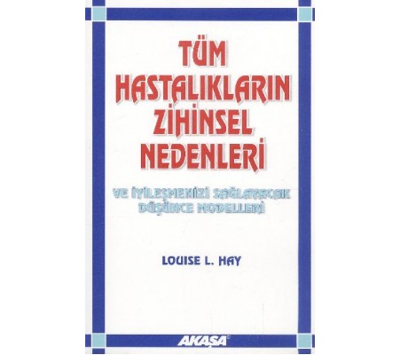 Tüm Hastalıkların Zihinsel Nedenleri ve İyileşmenizi Sağlayacak Düşünce Modelleri