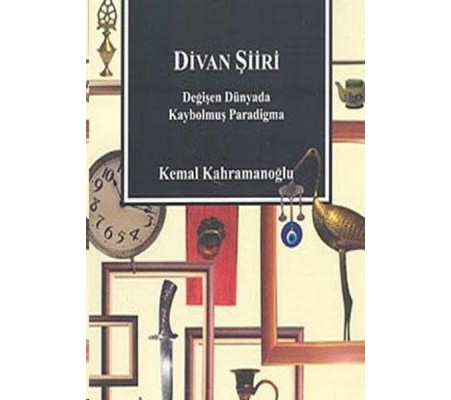 Divan Şiiri Değişen Dünyada Kaybolmuş Paradigma Divan Şiiri Değişen Dünyada Kaybolmuş Paradigma