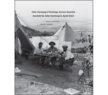 Anadolu’da John Garstang’ın Ayak İzleri John Garstang’s Footsteps Across Anatolia Anadolu’da John Garstang’ın Ayak İzleri John Garstang’s Footsteps Across Anatolia