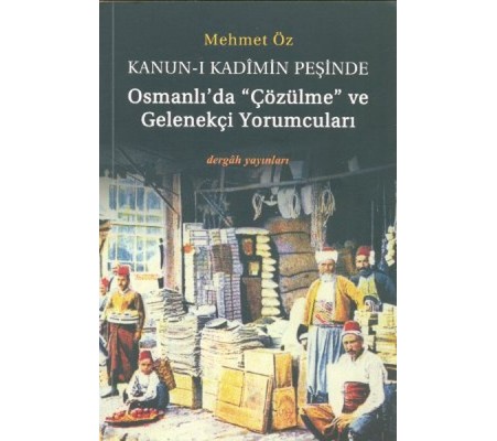 Kanun-i Kadimin Peşinde - Osmanlıda Çözülme ve Gelenekçi Yorumcuları Kanun-i Kadimin Peşinde - Osmanlıda Çözülme ve Gelenekçi Yorumcuları