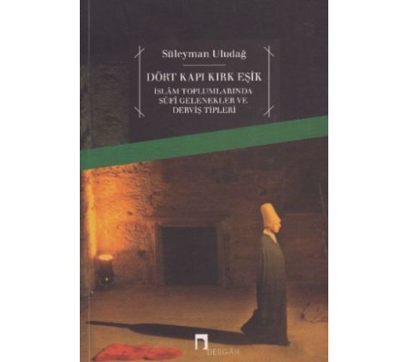 Dört Kapı Kırk Eşik - İslam Toplumlarında Sufi Gelenekler ve Derviş Tipleri Dört Kapı Kırk Eşik - İslam Toplumlarında Sufi Gelenekler ve Derviş Tipleri