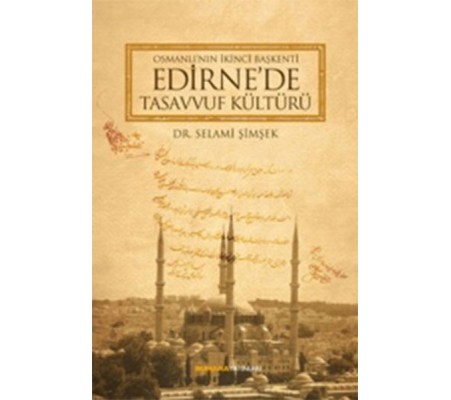 Osmanlı'nın İkinci Başkenti Edirne'de Tasavvuf Kültürü Osmanlı'nın İkinci Başkenti Edirne'de Tasavvuf Kültürü